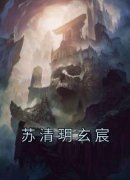 【抖音热推】苏清玥玄宸全文在线