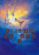 带12个妹妹逛街，奖励加倍章节目录