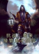 无弹窗小说抗战：我来接管鬼子后
