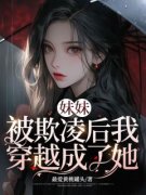 抖音小说妹妹被欺凌后我穿越成了