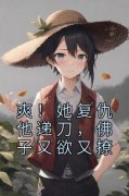 （全集-免费）爽！她复仇他递刀，