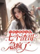 抖音小说空降大佬抢女配，七个渣