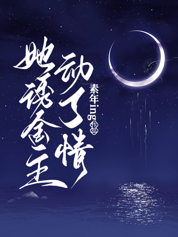 已完结小说《她诱金主动了情》全章节在线阅读