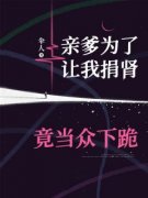 亲爹为了让我捐肾，竟当众下跪抖