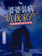 无广告小说婆婆装病坑我家产，我