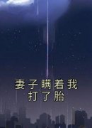 【热文】《妻子瞒着我打了胎》主