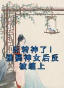 反转神了！强娶神女后反被缠上小