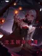 沈玉婉徐崇瑾(全章节)-沈玉婉徐崇