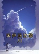 《宋伊涵沈黎川》宋伊涵沈黎川全