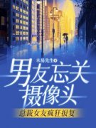 男友忘关摄像头，总裁女友疯狂报