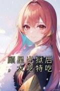 顾星出狱后，大吃特吃小说最新章