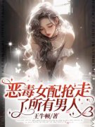 最完整版恶毒女配抢走了所有男人