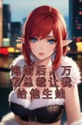 《悔婚后，万亿总裁让我给他生娃
