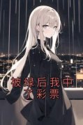 【被绿后我中了彩票】小说在线阅