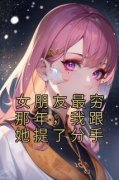 抖音小说女朋友最穷那年，我跟她
