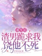 《重生后，渣男跪求我饶他不死》