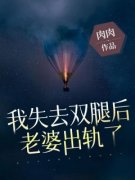 我失去双腿后，老婆出轨了袁浩周