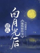 错认白月光后，他悔恨终身(今夜暴