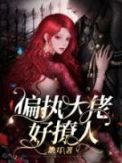 偏执大佬好撩人只只沈浪小说全文